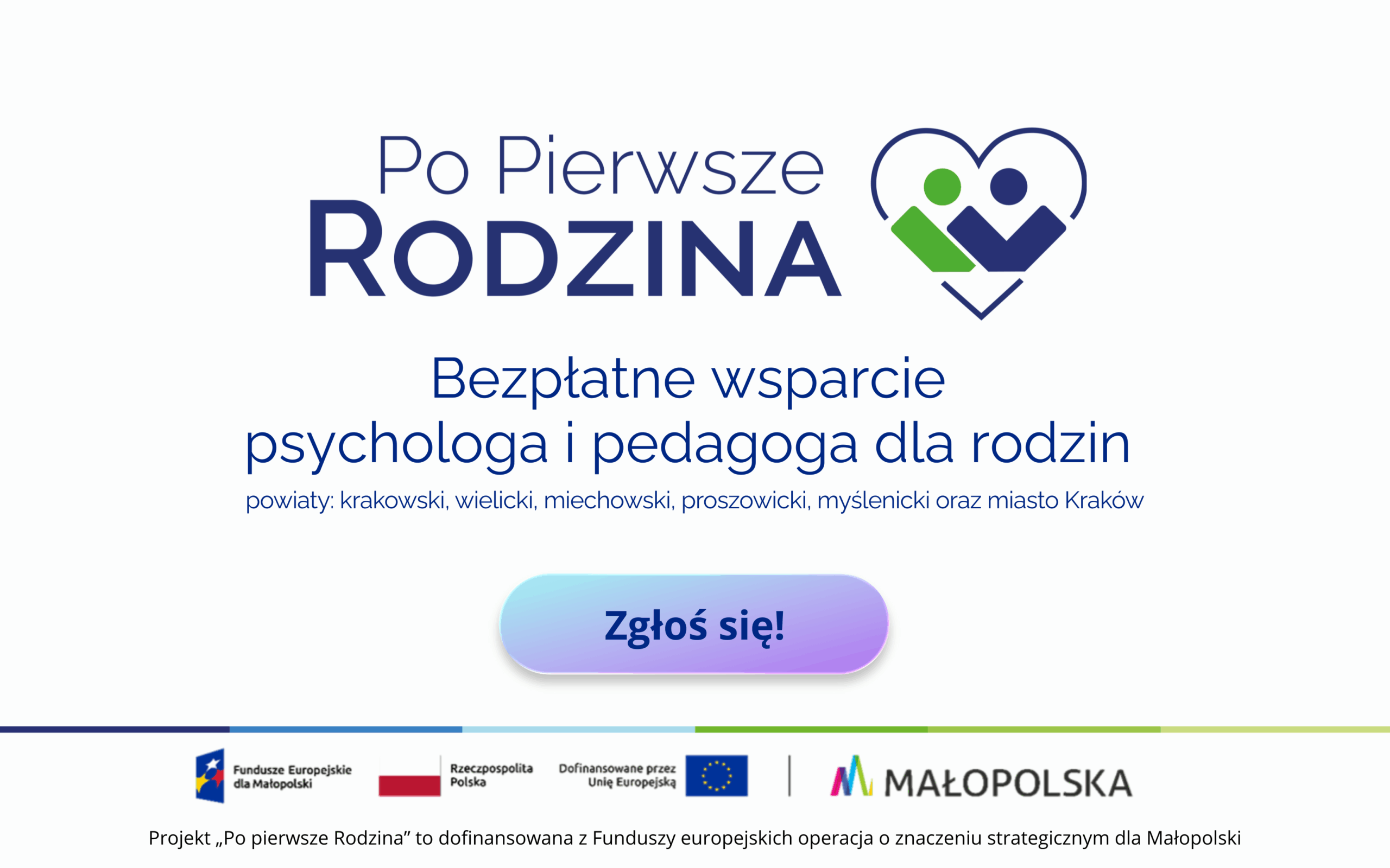Po pierwsze rodzina. Bezpłatne wsparcie psychologa i pedagoga dla rodzin powiaty: krakowski, wielicki, miechowski, proszowicki, myślenicki oraz miasto KrakówProjekt „Po pierwsze Rodzina” to dofinansowana z Funduszy europejskich operacja o znaczeniu strategicznym dla Małopolski