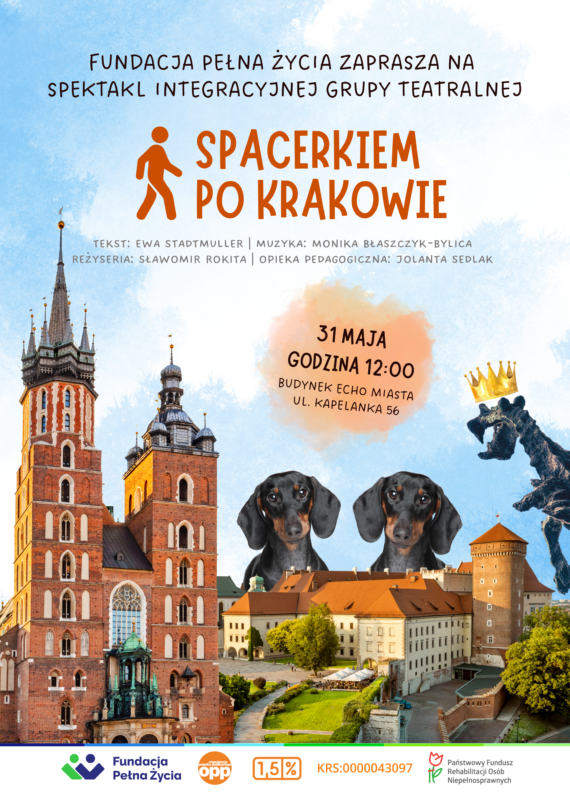 fundacja pełna życia zaprasza na Spektakl Integracyjnej Grupy Teatralnej Spacerkiempo Krakowie. Tekst: Ewa Stadtmuller | Muzyka: Monika BŁaszczyk-BylicaReżyseria: Sławomir Rokita | Opieka pedagogiczna: Jolanta Sedlak. 31 MAJA godzina 12:00budynek Echo Miasta ul. Kapelanka 56. Na dole ciąg logotypów. Plakat to kolaż różnych budynków krakowskich: kosciół mariacki i wawel, jest też smok w koronie i dwa jamniki. Tło niebieskie.